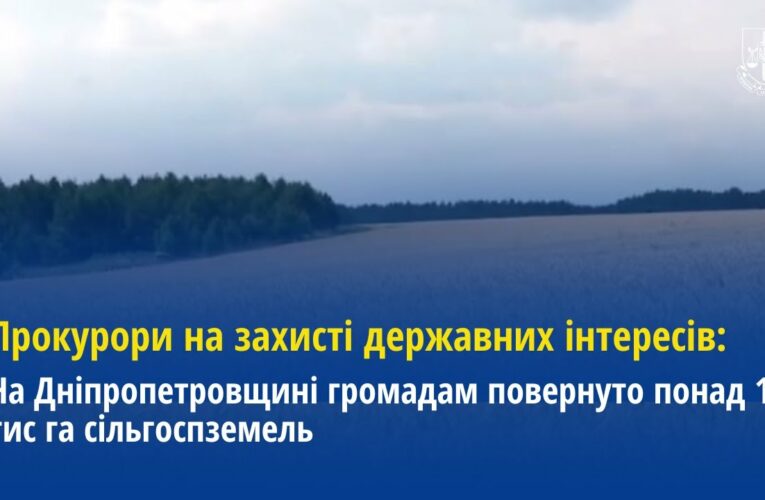 Прокурори на захисті державних інтересів: На Дніпропетровщині повернуто 18 тис га сільгоспземель