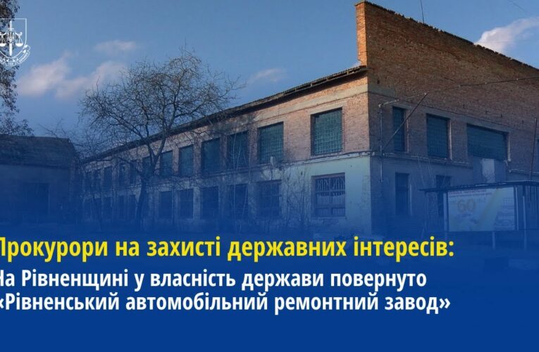 Прокуратура повернула у власність держави «Рівненський автомобільний ремонтний завод»