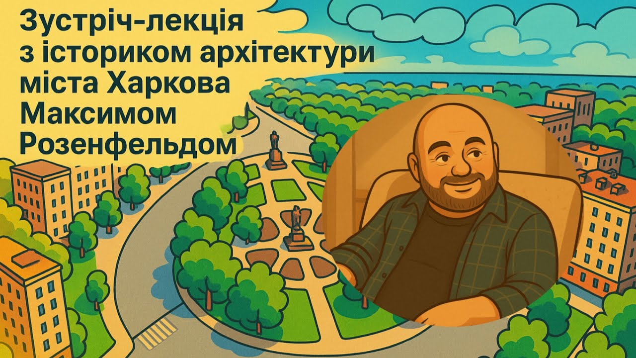 Зустріч-лекція з істориком архітектури міста Харкова Максимом Розенфельдом