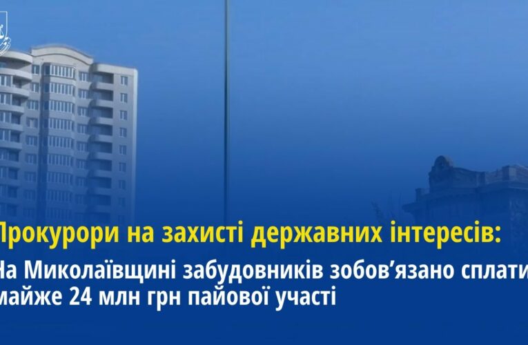 На Миколаївщині забудовників зобов’язано сплатити майже 24 млн грн пайової участі