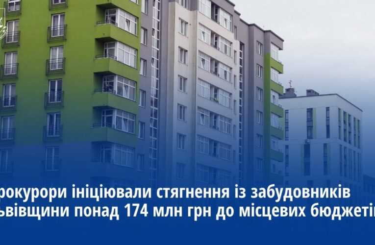 Прокурори ініціювали стягнення із забудовників Львівщини понад 174 млн грн до місцевих бюджетів