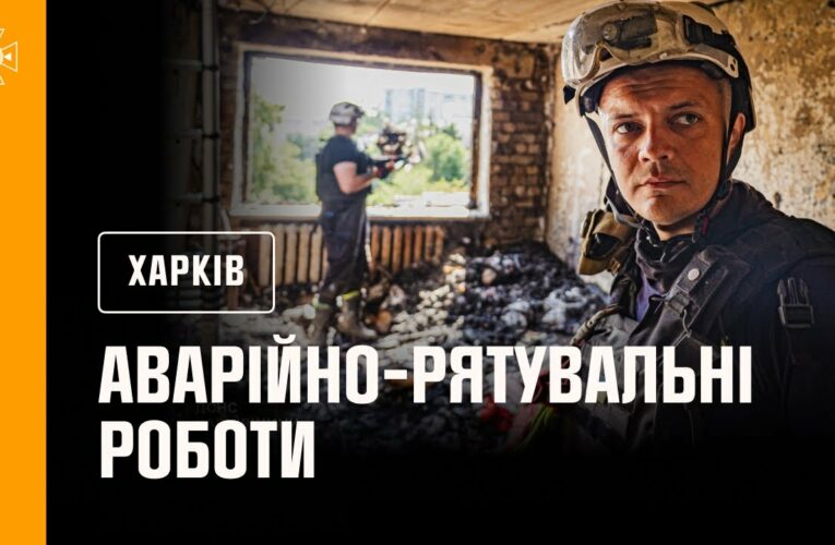 Харків: тривають аварійно-рятувальні роботи та розбір завалів на зруйнованих житлових будинках