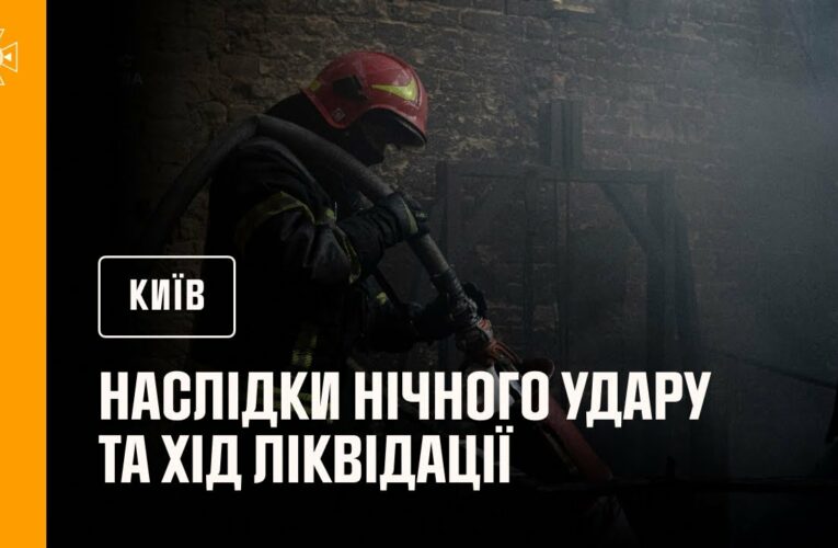 Київ: наслідки нічного удару та хід ліквідації