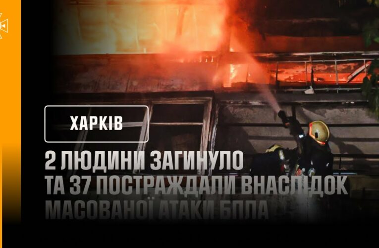 Харків: 2 людини загинуло та 37 постраждали внаслідок масованої атаки БпЛА
