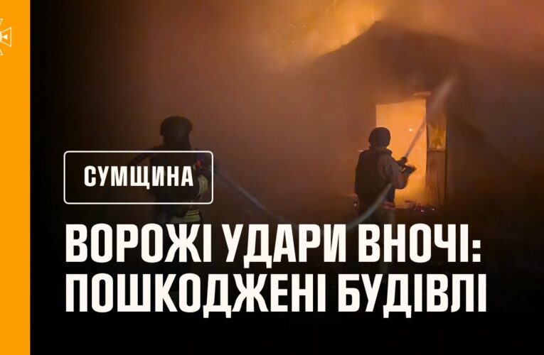 Нічні ворожі атаки на Сумщину: рятувальники ліквідували наслідки