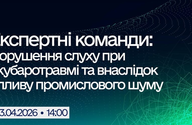 Вебінар “Експертні команди: Порушення слуху при акубаротравмі та внаслідок впливу промислового шуму”