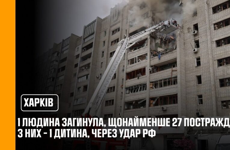 1 людина загинула, щонайменше 27 постраждали, з них – 1 дитина, через удар рф по Харкову