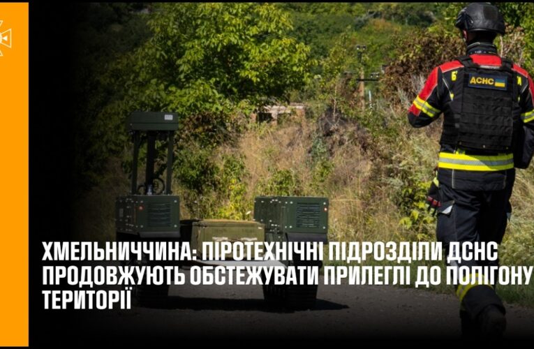 Хмельниччина: піротехнічні підрозділи ДСНС продовжують обстежувати прилеглі до полігону території